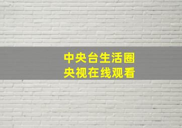 中央台生活圈 央视在线观看